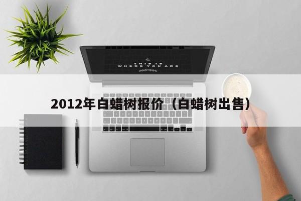 2012年白蜡树报价（白蜡树出售）