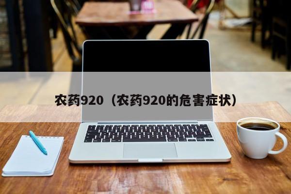 农药920（农药920的危害症状）