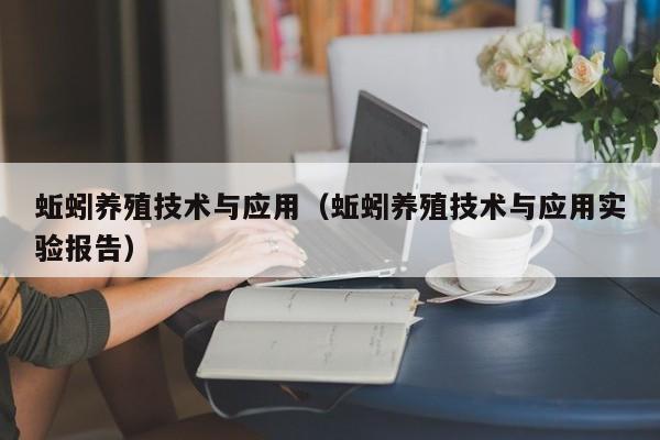 蚯蚓养殖技术与应用（蚯蚓养殖技术与应用实验报告）