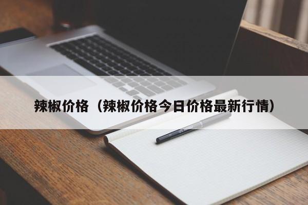 辣椒价格（辣椒价格今日价格最新行情）