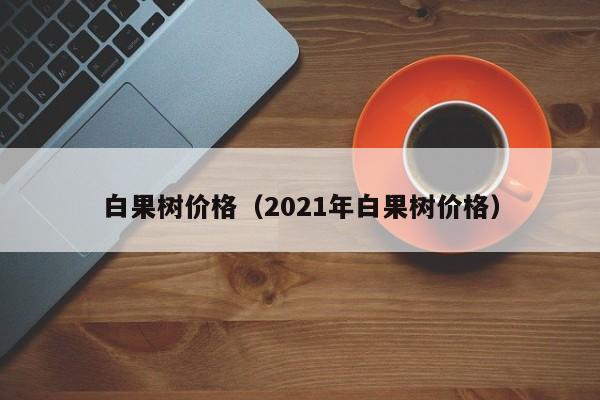 白果树价格（2021年白果树价格）