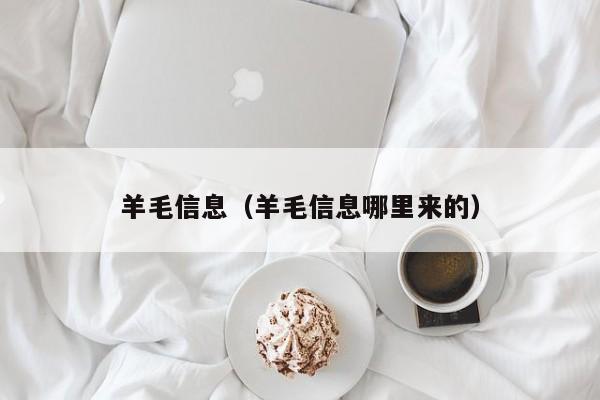 羊毛信息（羊毛信息哪里来的）