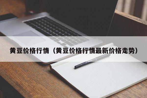 黄豆价格行情（黄豆价格行情最新价格走势）