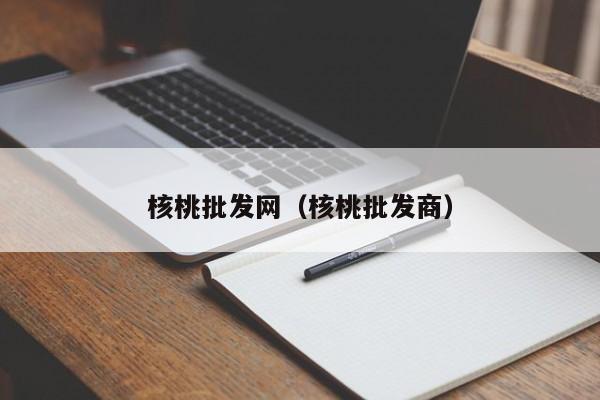 核桃批发网（核桃批发商）