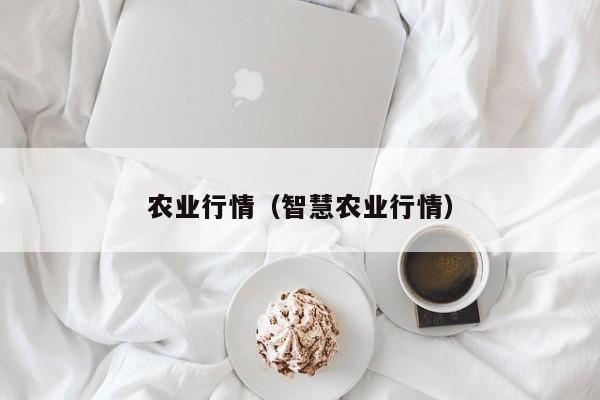 农业行情（智慧农业行情）