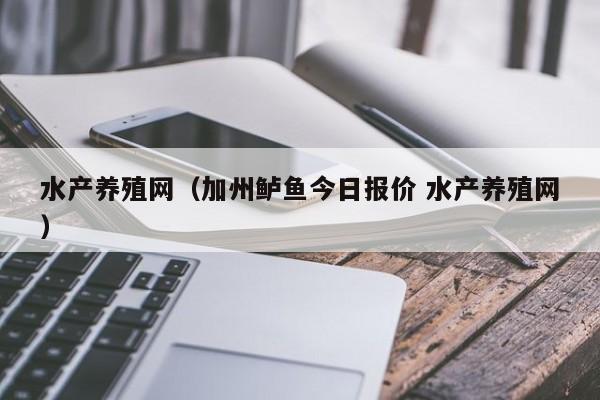 水产养殖网（加州鲈鱼今日报价 水产养殖网）