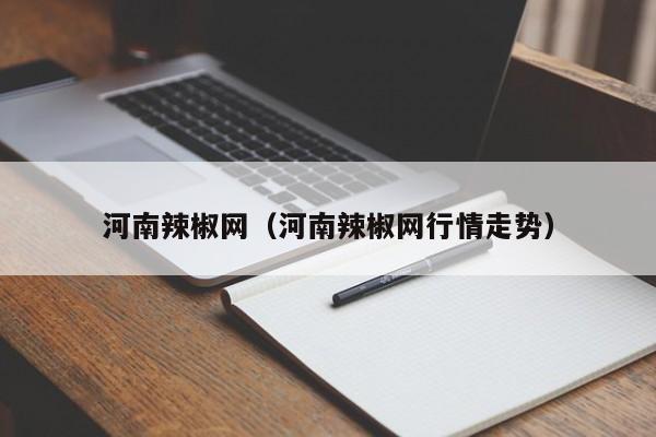 河南辣椒网（河南辣椒网行情走势）