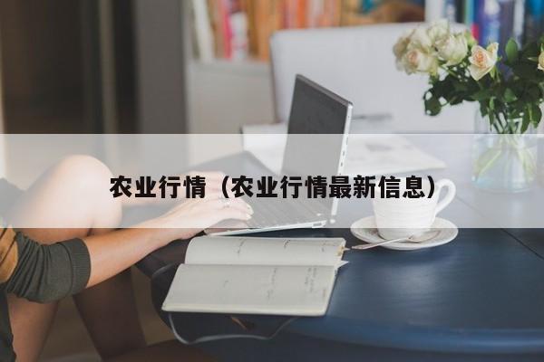 农业行情（农业行情最新信息）