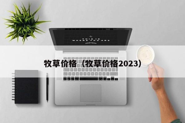 牧草价格（牧草价格2023）