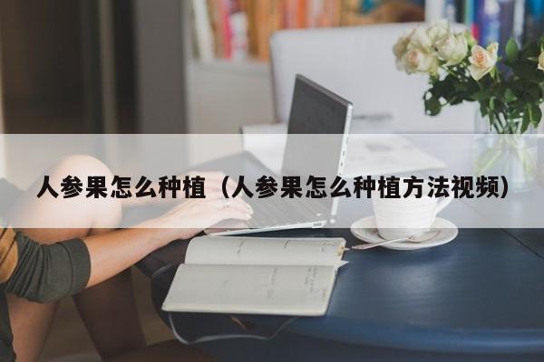 人参果怎么种植（人参果怎么种植方法视频）