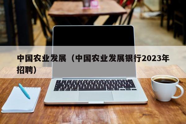 中国农业发展（中国农业发展银行2023年招聘）