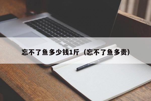 忘不了鱼多少钱1斤（忘不了鱼多贵）