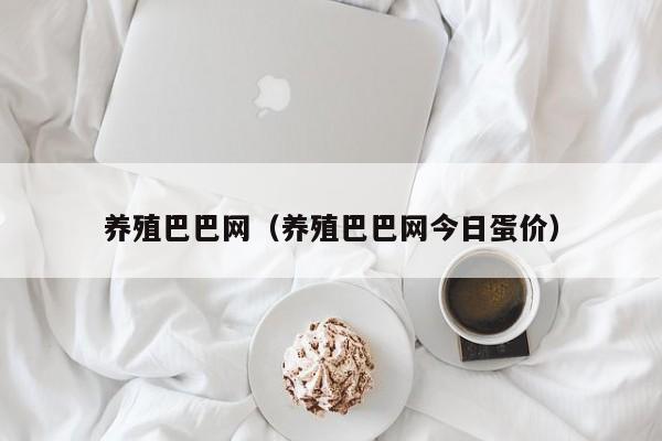 养殖巴巴网（养殖巴巴网今日蛋价）