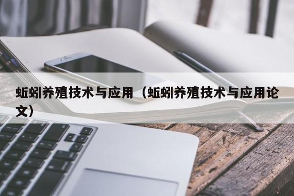 蚯蚓养殖技术与应用（蚯蚓养殖技术与应用论文）