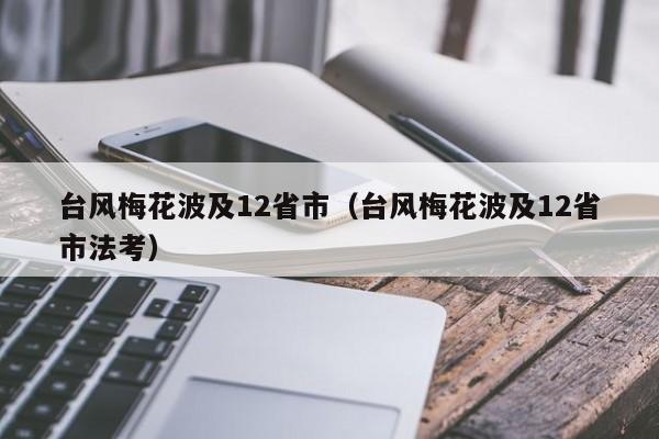 台风梅花波及12省市（台风梅花波及12省市法考）