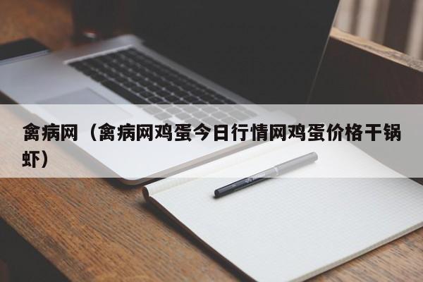 禽病网（禽病网鸡蛋今日行情网鸡蛋价格干锅虾）