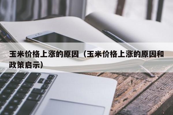 玉米价格上涨的原因（玉米价格上涨的原因和政策启示）