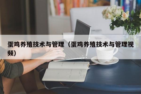 蛋鸡养殖技术与管理（蛋鸡养殖技术与管理视频）