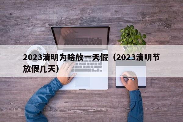 2023清明为啥放一天假（2023清明节放假几天）