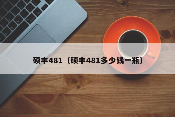 硕丰481（硕丰481多少钱一瓶）