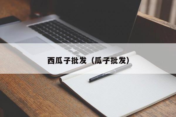 西瓜子批发（瓜子批发）