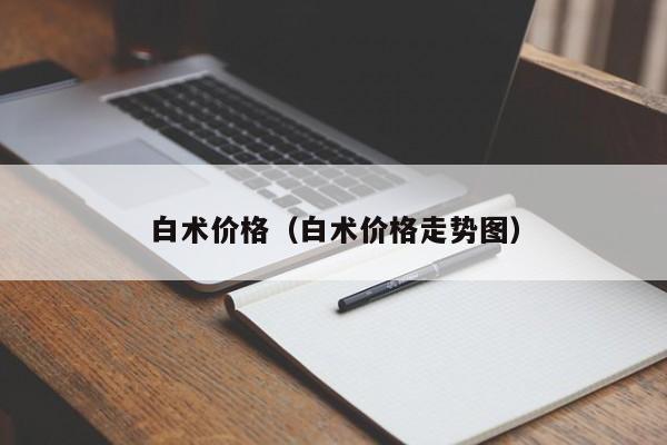 白术价格（白术价格走势图）