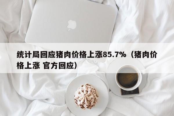 统计局回应猪肉价格上涨85.7%（猪肉价格上涨 官方回应）